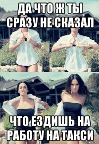 да что ж ты сразу не сказал что ездишь на работу на такси