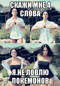 скажи мне 4 слова я не ловлю покемонов