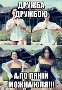 дружба дружбою а по пяній можна юля!!!