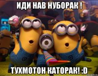 иди нав нуборак ! тухмотон каторак! :d