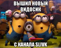 вышил новый видосик с канала slivk