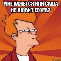 мне кажется или саша не любит егора? 