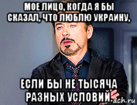 мое лицо, когда я бы сказал, что люблю украину, если бы не тысяча разных условий.