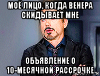 моё лицо, когда венера скидывает мне объявление о 10-месячной рассрочке