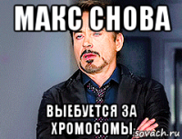 макс снова выебуется за хромосомы