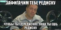 зафигачим тебе редиску чтобы ты ел редискку, пока ты ешь редиску