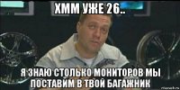 хмм уже 26.. я знаю столько мониторов мы поставим в твой багажник