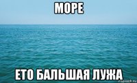 море ето бальшая лужа