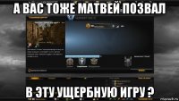 а вас тоже матвей позвал в эту ущербную игру ?