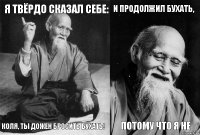 Я твёрдо сказал себе: Коля, ты дожен бросить бухать! И продолжил бухать, Потому что я не