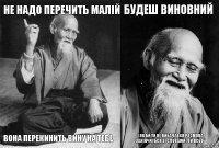 Не надо перечить малій Вона перекинить вину на тебе Будеш виновний І як би ти не вибачався розмова закінчиться зі словами:"Ой всьо"