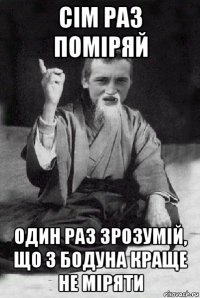 сім раз поміряй один раз зрозумій, що з бодуна краще не міряти