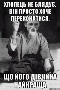 хлопець не блядує. він просто хоче переконатися, що його дівчина найкраща