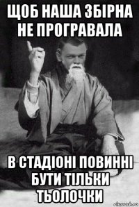 щоб наша збірна не програвала в стадіоні повинні бути тільки тьолочки