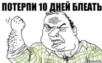 потерпи 10 дней блеать