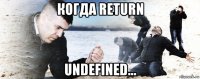 когда return undefined...