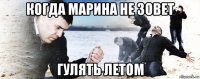 когда марина не зовет гулять летом