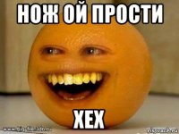 нож ой прости хех