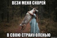 вези меня скорей в свою страну оленью