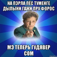 на пэрла пёс туменге дылыни гажи пру форос мэ теперь гудявер сом