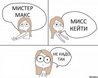 МИСТЕР МАКС МИСС КЕЙТИ НЕ НАДО ТАК