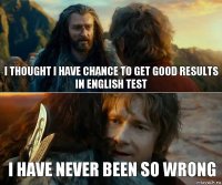 I thought I have chance to get good results in English test I have never been so wrong