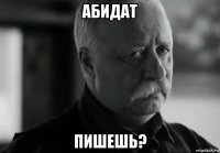 абидат пишешь?