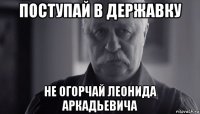 поступай в державку не огорчай леонида аркадьевича