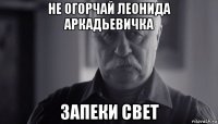 не огорчай леонида аркадьевичка запеки свет