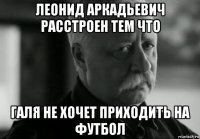 леонид аркадьевич расстроен тем что галя не хочет приходить на футбол