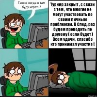 Такссс когда я там буду играть? Турнир закрыт , с связи с тем , что многие не могут участвовать по своим личным проблемам. В След. раз будем проводить по другому ( если будет )
Всем удачи , спасибо кто принимал участие !