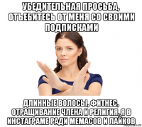 убедительная просьба, отъебитесь от меня со своими подписками длинные волосы, фитнес, отращивание члена и религия, я в инстаграме ради мемасов и лайков