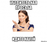 убедительная просьба идите нахуй