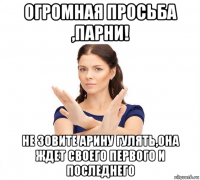 огромная просьба ,парни! не зовите арину гулять,она ждет своего первого и последнего