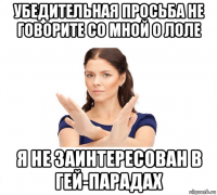 убедительная просьба не говорите со мной о лоле я не заинтересован в гей-парадах