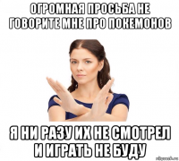 огромная просьба не говорите мне про покемонов я ни разу их не смотрел и играть не буду