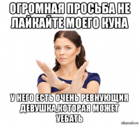 огромная просьба не лайкайте моего куна у него есть очень ревнующия девушка,которая может уебать