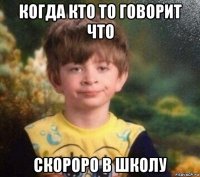 когда кто то говорит что скороро в школу