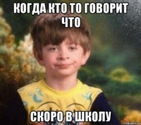 когда кто то говорит что скоро в школу