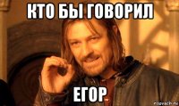 кто бы говорил егор