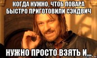 когда нужно, чтоб повара быстро приготовили сэндвич нужно просто взять и...