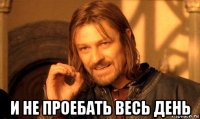  и не проебать весь день