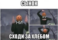 сынок сходи за хлебом