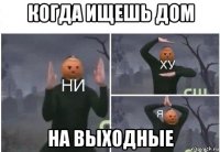 когда ищешь дом на выходные