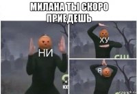 милана ты скоро приедешь 