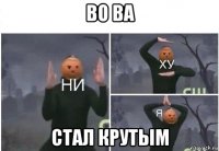 во ва стал крутым