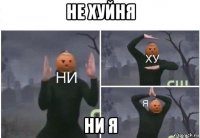 не хуйня ни я