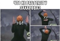 что не работает у захарова? 