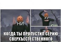  когда ты пропустил серию сверхъестественного