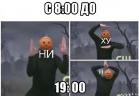 с 8:00 до 19: 00